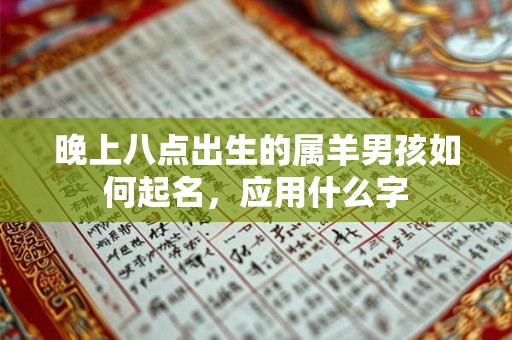 晚上八点出生的属羊男孩如何起名，应用什么字