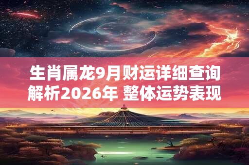 生肖属龙9月财运详细查询解析2026年 整体运势表现较平淡