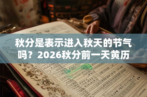 秋分是表示进入秋天的节气吗？2026秋分前一天黄历如何？