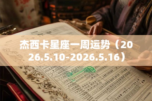 杰西卡星座一周运势（2026.5.10-2026.5.16）