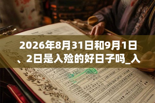 2026年8月31日和9月1日、2日是入殓的好日子吗_入殓可以吗