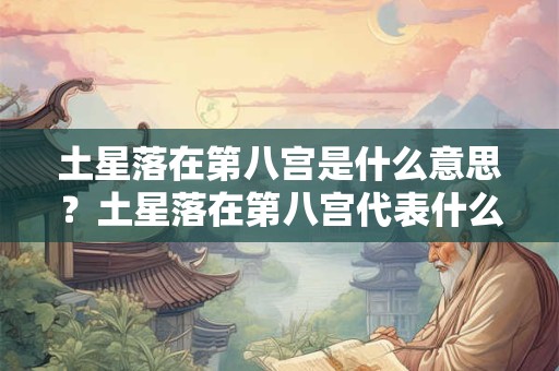 土星落在第八宫是什么意思？土星落在第八宫代表什么？