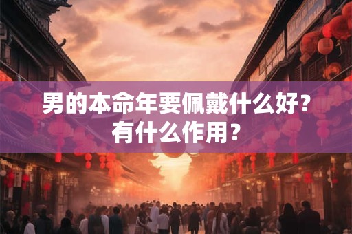 男的本命年要佩戴什么好？有什么作用？