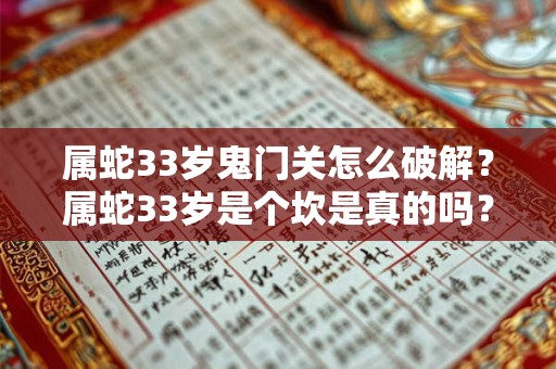 属蛇33岁鬼门关怎么破解？属蛇33岁是个坎是真的吗？