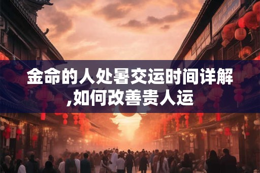金命的人处暑交运时间详解,如何改善贵人运
