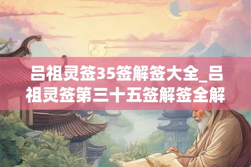 吕祖灵签35签解签大全_吕祖灵签第三十五签解签全解