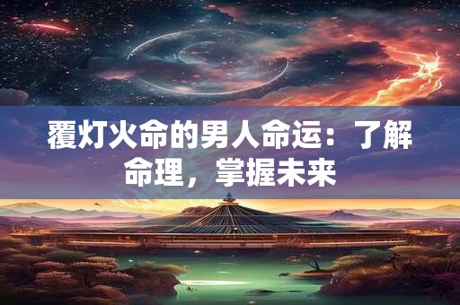 覆灯火命的男人命运：了解命理，掌握未来