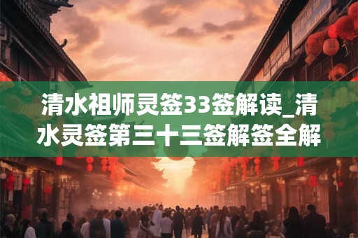 清水祖师灵签33签解读_清水灵签第三十三签解签全解