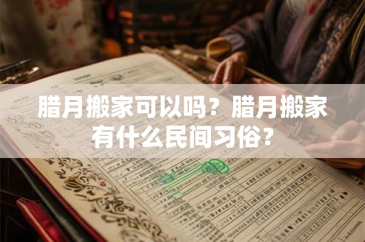 腊月搬家可以吗？腊月搬家有什么民间习俗？