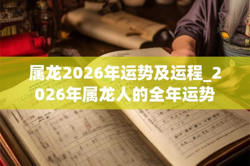 属龙2026年运势及运程_2026年属龙人的全年运势