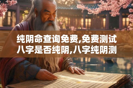 纯阴命查询免费,免费测试八字是否纯阴,八字纯阴测试