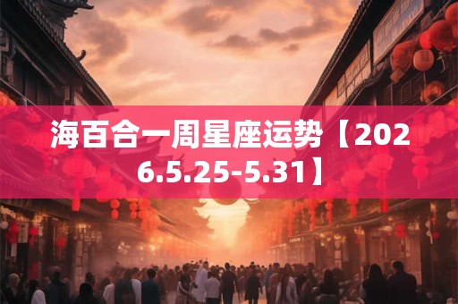 海百合一周星座运势【2026.5.25-5.31】