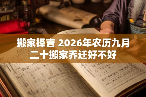 搬家择吉 2026年农历九月二十搬家乔迁好不好