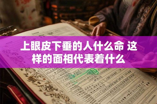 上眼皮下垂的人什么命 这样的面相代表着什么