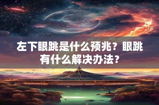 左下眼跳是什么预兆？眼跳有什么解决办法？