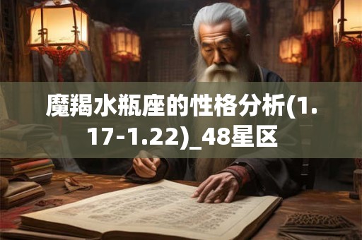 魔羯水瓶座的性格分析(1.17-1.22)_48星区