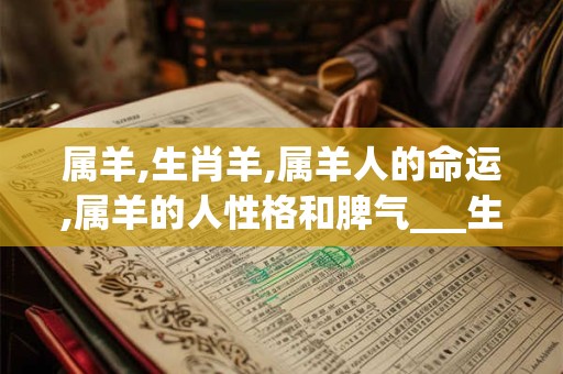属羊,生肖羊,属羊人的命运,属羊的人性格和脾气___生肖    属羊__