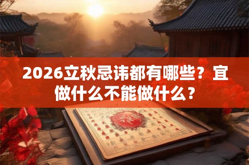 2026立秋忌讳都有哪些？宜做什么不能做什么？