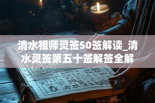 清水祖师灵签50签解读_清水灵签第五十签解签全解