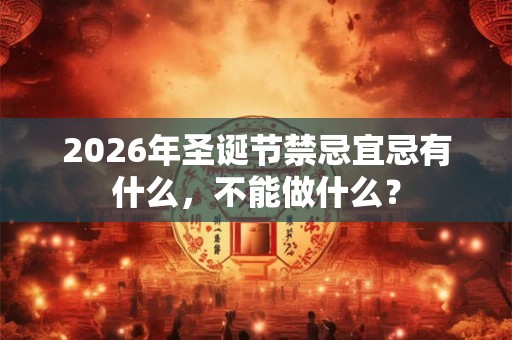 2026年圣诞节禁忌宜忌有什么，不能做什么？