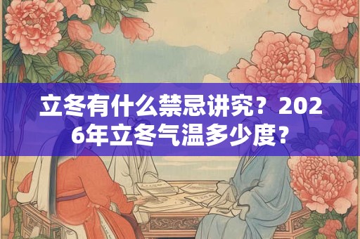 立冬有什么禁忌讲究？2026年立冬气温多少度？