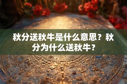 秋分送秋牛是什么意思？秋分为什么送秋牛？