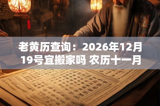 老黄历查询：2026年12月19号宜搬家吗 农历十一月初五日子好吗