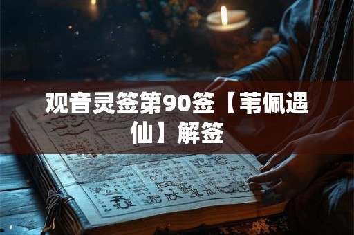 观音灵签第90签【苇佩遇仙】解签