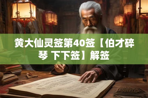 黄大仙灵签第40签【伯才碎琴 下下签】解签
