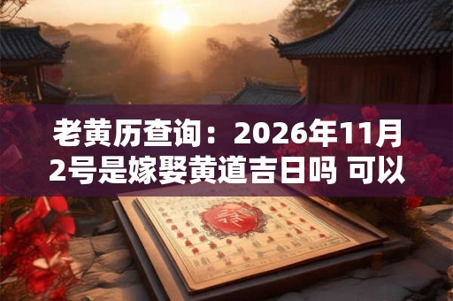 老黄历查询：2026年11月2号是嫁娶黄道吉日吗 可以娶老婆吗