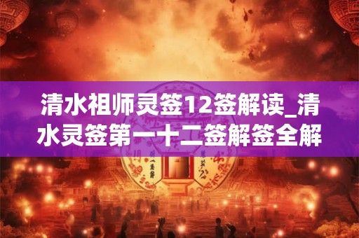 清水祖师灵签12签解读_清水灵签第一十二签解签全解