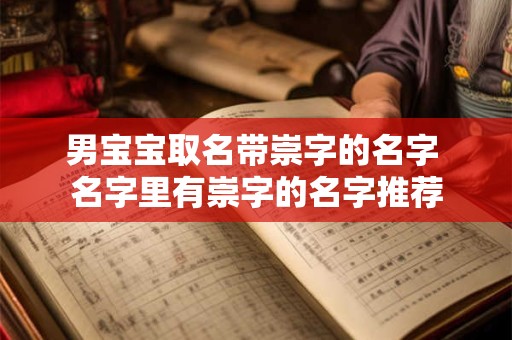 男宝宝取名带崇字的名字 名字里有崇字的名字推荐