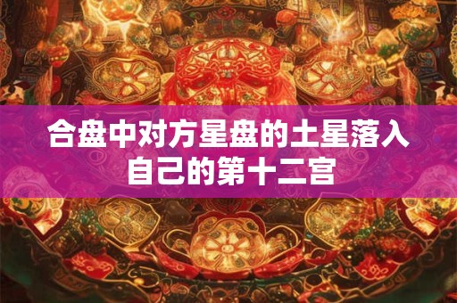 合盘中对方星盘的土星落入自己的第十二宫