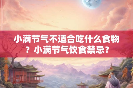 小满节气不适合吃什么食物？小满节气饮食禁忌？