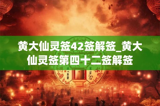 黄大仙灵签42签解签_黄大仙灵签第四十二签解签