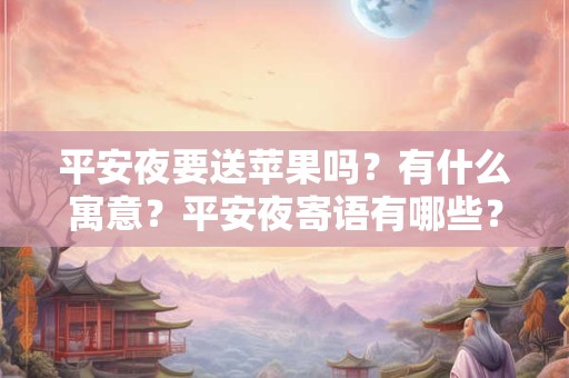 平安夜要送苹果吗？有什么寓意？平安夜寄语有哪些？
