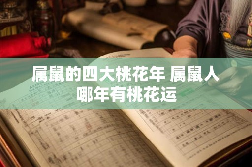 属鼠的四大桃花年 属鼠人哪年有桃花运