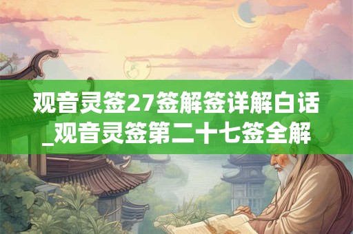 观音灵签27签解签详解白话_观音灵签第二十七签全解