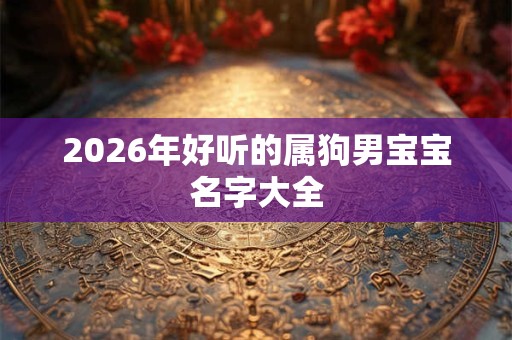 2026年好听的属狗男宝宝名字大全