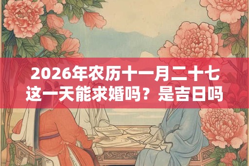 2026年农历十一月二十七这一天能求婚吗？是吉日吗