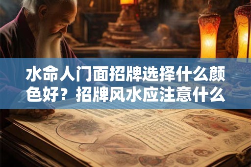 水命人门面招牌选择什么颜色好？招牌风水应注意什么
