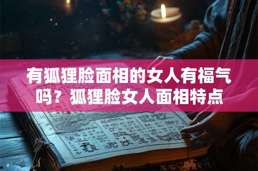 有狐狸脸面相的女人有福气吗？狐狸脸女人面相特点