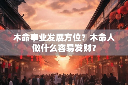 木命事业发展方位？木命人做什么容易发财？
