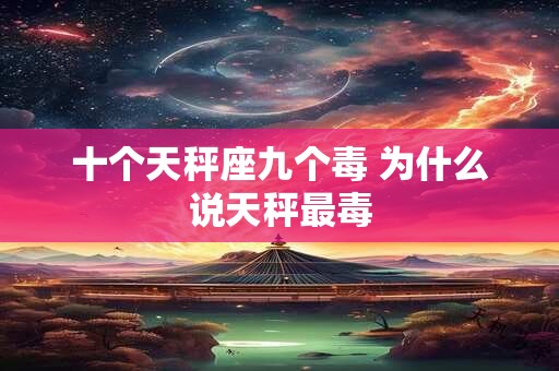 十个天秤座九个毒 为什么说天秤最毒