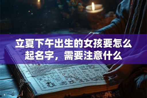 立夏下午出生的女孩要怎么起名字，需要注意什么