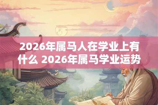 2026年属马人在学业上有什么 2026年属马学业运势预测