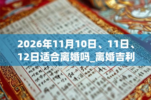 2026年11月10日、11日、12日适合离婚吗_离婚吉利吗