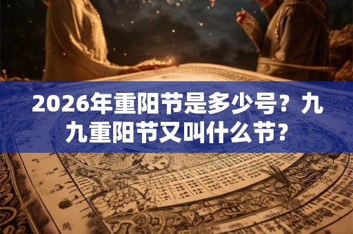 2026年重阳节是多少号？九九重阳节又叫什么节？