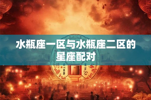 水瓶座一区与水瓶座二区的星座配对