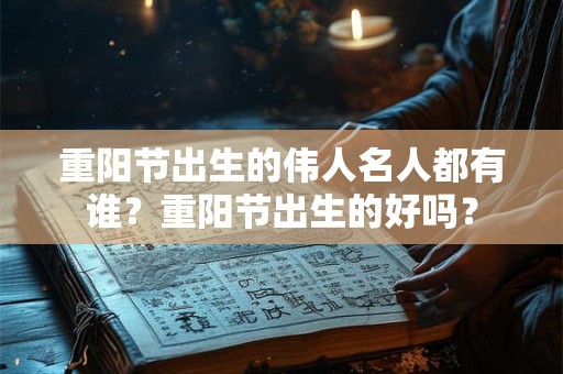 重阳节出生的伟人名人都有谁？重阳节出生的好吗？